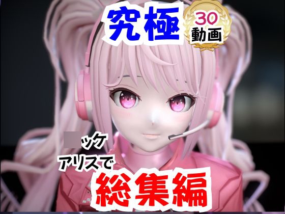 【なんと30本】N〇KKEアリスの究極の総集編、人生もうこれだけ動画があったら十分でしょうパック [パラレル]