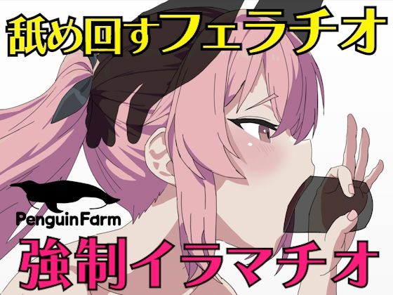 舐め回すフェラチオ強●イラマチオ(Penguin Farm) - FANZA同人