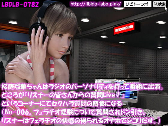 ◎桜庭瑠華ちゃんはラジオのパーソナリティを持って番組に出演。ところが『リスナーの皆さんからの質問Live！』というコーナーにてセクハラ質問の餌食になる（No-006。フェラチオ経験について問われドン引き。リスナーはフェラチオの快感の得られるオナホでシコリだす）(Libido-Labo) - FANZA同人