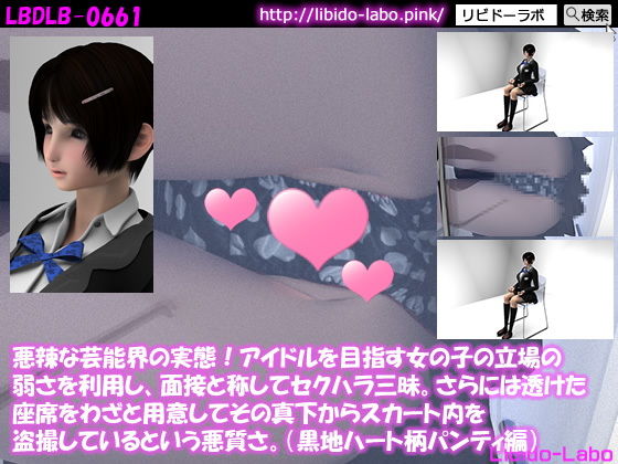 悪辣な芸能界の実態！アイドルを目指す女の子の立場の弱さを利用し、面接と称してセクハラ三昧。さらには透けた座席をわざと用意してその真下からスカート内を盗撮しているという悪質さ。（黒地ハート柄パンティ編）(Libido-Labo) - FANZA同人